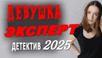 Девушка эксперт (2025) детективная мелодрама Девушка эксперт (2025) детективная мелодрама
