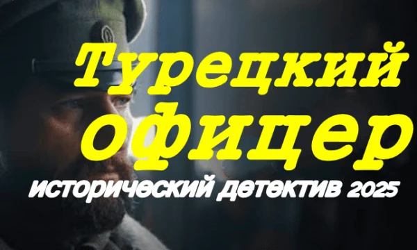 Турецкий офицер / русский исторический детектив (2025)